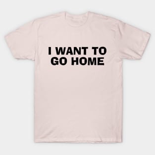 I Want To Go Home T-Shirt